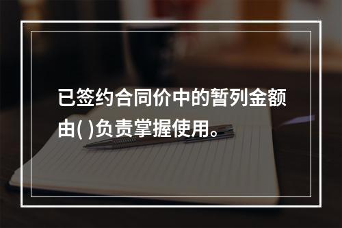 已签约合同价中的暂列金额由( )负责掌握使用。