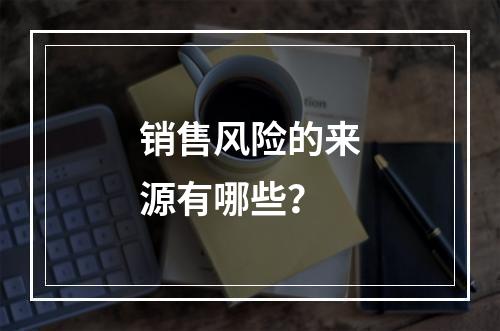 销售风险的来源有哪些？