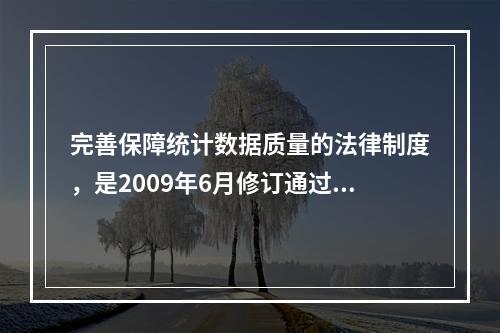 完善保障统计数据质量的法律制度，是2009年6月修订通过《统