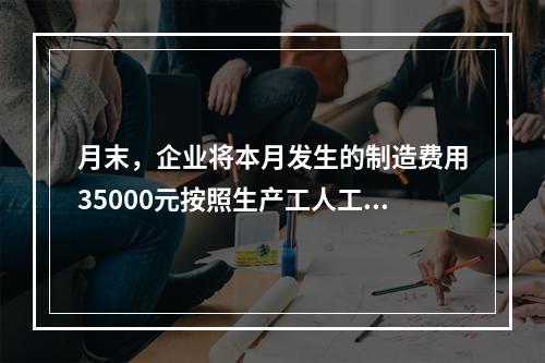 月末，企业将本月发生的制造费用35000元按照生产工人工时比