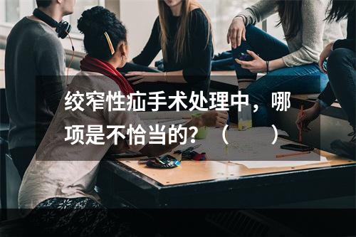 绞窄性疝手术处理中，哪项是不恰当的？（　　）