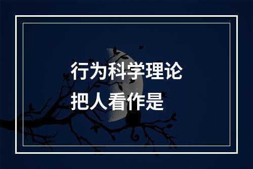 行为科学理论把人看作是