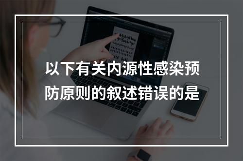 以下有关内源性感染预防原则的叙述错误的是