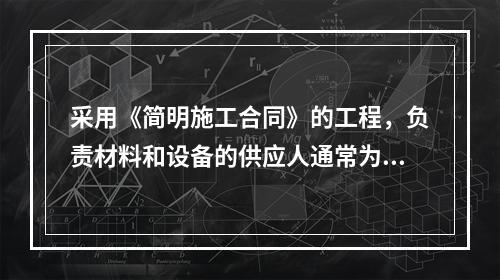 采用《简明施工合同》的工程，负责材料和设备的供应人通常为（