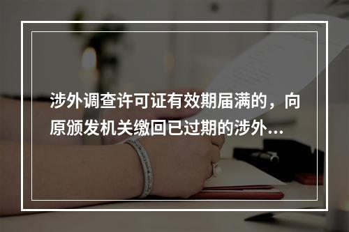 涉外调查许可证有效期届满的，向原颁发机关缴回已过期的涉外调查