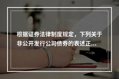 根据证券法律制度规定，下列关于非公开发行公司债券的表述正确的