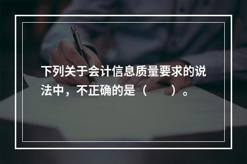 下列关于会计信息质量要求的说法中，不正确的是（　　）。