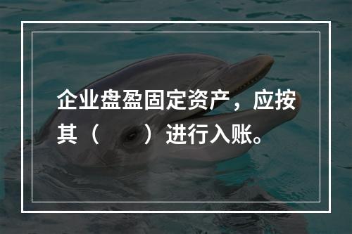 企业盘盈固定资产，应按其（　　）进行入账。