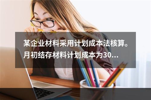 某企业材料采用计划成本法核算。月初结存材料计划成本为30万元