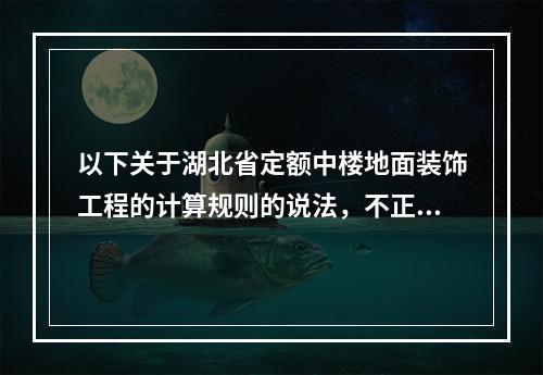 以下关于湖北省定额中楼地面装饰工程的计算规则的说法，不正确的