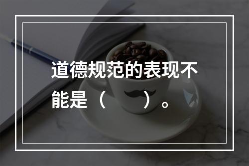 道德规范的表现不能是（　　）。