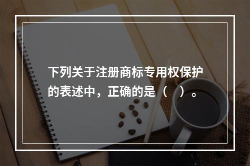 下列关于注册商标专用权保护的表述中，正确的是（　）。