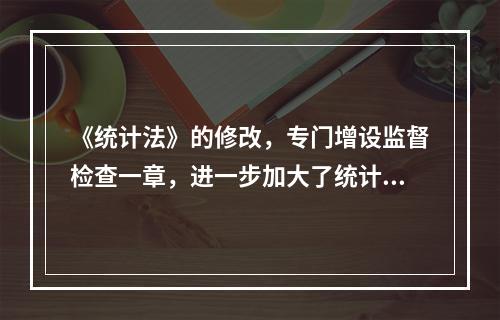 《统计法》的修改，专门增设监督检查一章，进一步加大了统计监督