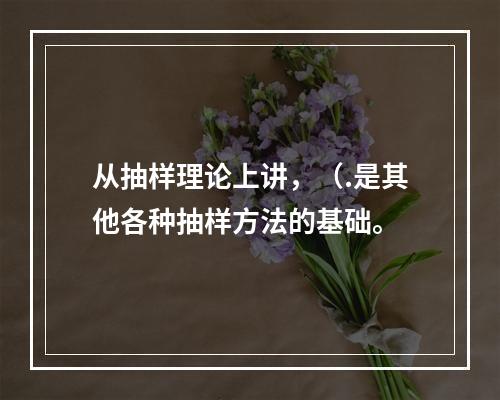 从抽样理论上讲，（.是其他各种抽样方法的基础。