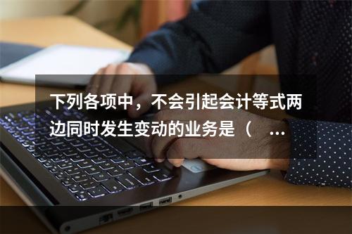 下列各项中，不会引起会计等式两边同时发生变动的业务是（　　）