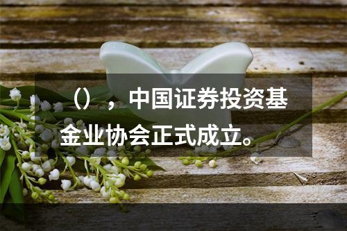 （），中国证券投资基金业协会正式成立。