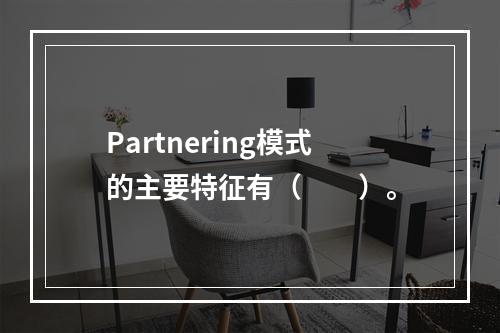 Partnering模式的主要特征有（　　）。