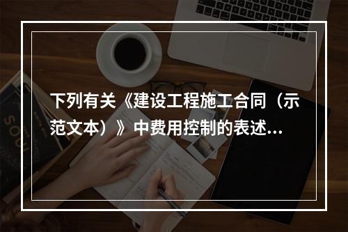 下列有关《建设工程施工合同（示范文本）》中费用控制的表述正确