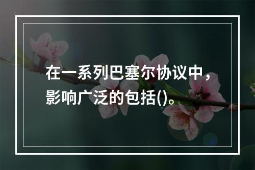 在一系列巴塞尔协议中，影响广泛的包括()。