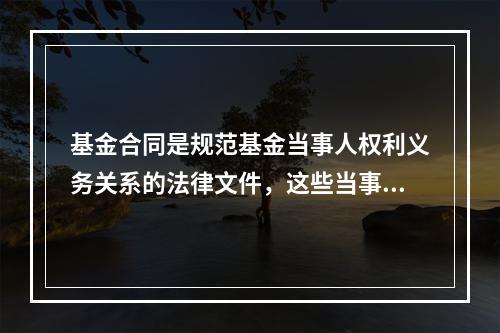 基金合同是规范基金当事人权利义务关系的法律文件，这些当事人不