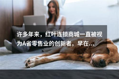 许多年来，红叶连锁商城一直被视为A省零售业的创新者。早在20