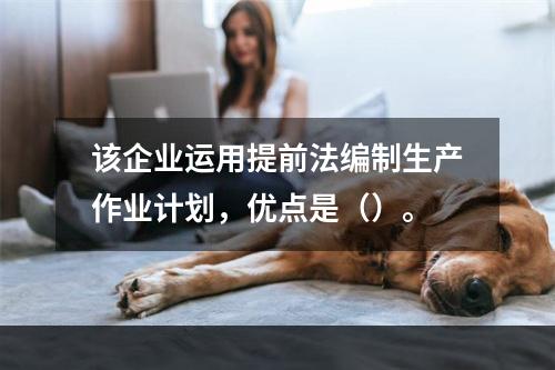 该企业运用提前法编制生产作业计划，优点是（）。