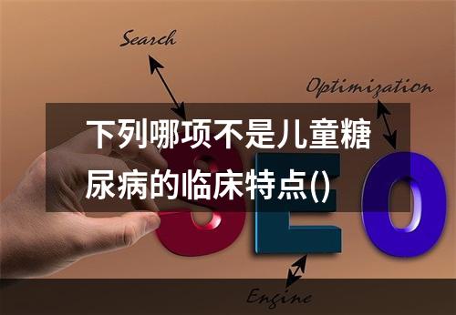 下列哪项不是儿童糖尿病的临床特点()