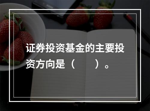 证券投资基金的主要投资方向是（　　）。