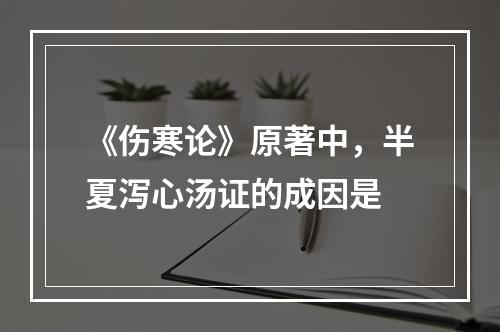 《伤寒论》原著中，半夏泻心汤证的成因是