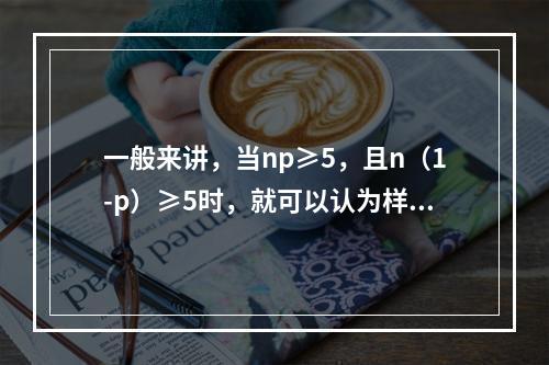 一般来讲，当np≥5，且n（1-p）≥5时，就可以认为样本容