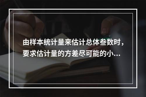 由样本统计量来估计总体叁数时，要求估计量的方差尽可能的小，则