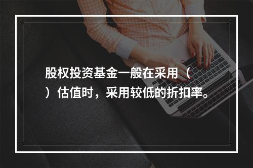 股权投资基金一般在采用（　　）估值时，采用较低的折扣率。