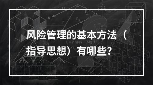 风险管理的基本方法（指导思想）有哪些？