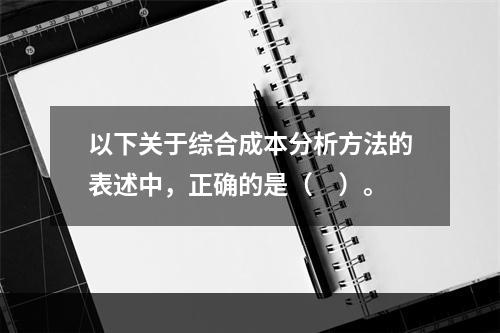 以下关于综合成本分析方法的表述中，正确的是（　）。