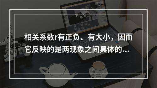 相关系数r有正负、有大小，因而它反映的是两现象之间具体的数