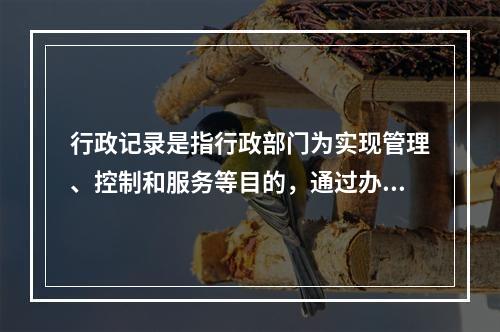 行政记录是指行政部门为实现管理、控制和服务等目的，通过办证、