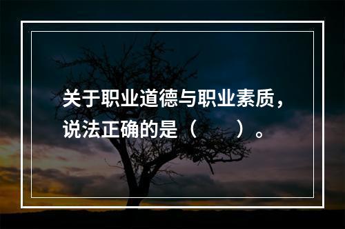 关于职业道德与职业素质，说法正确的是（　　）。