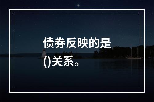 债券反映的是()关系。