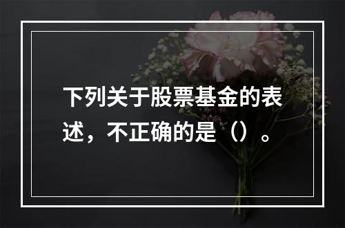 下列关于股票基金的表述，不正确的是（）。