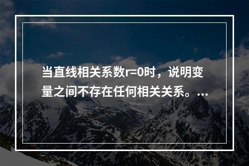 当直线相关系数r=0时，说明变量之间不存在任何相关关系。（