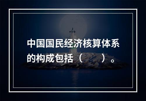 中国国民经济核算体系的构成包括（　　）。