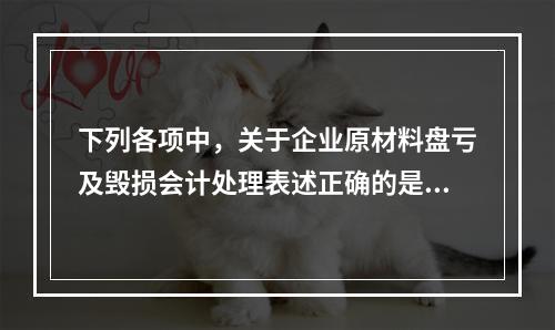 下列各项中，关于企业原材料盘亏及毁损会计处理表述正确的是（　