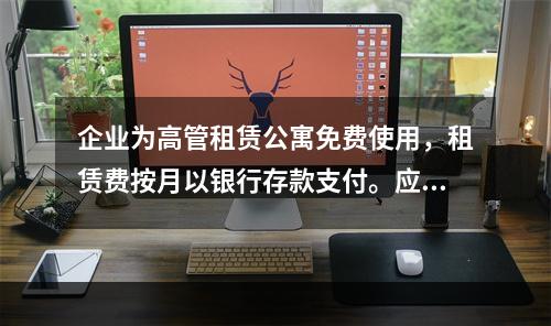 企业为高管租赁公寓免费使用，租赁费按月以银行存款支付。应编制