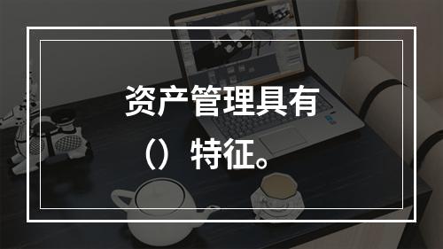 资产管理具有（）特征。