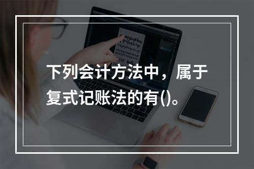 下列会计方法中，属于复式记账法的有()。