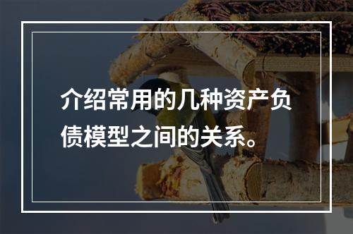 介绍常用的几种资产负债模型之间的关系。