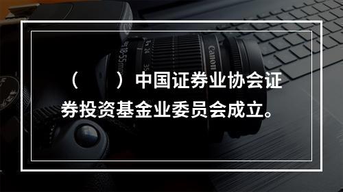 （　　）中国证券业协会证券投资基金业委员会成立。