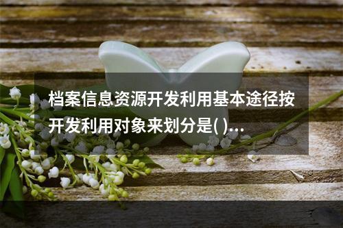 档案信息资源开发利用基本途径按开发利用对象来划分是( )。