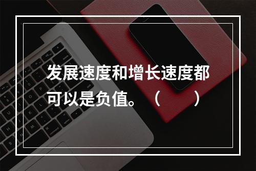 发展速度和增长速度都可以是负值。（　　）