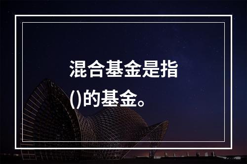 混合基金是指()的基金。